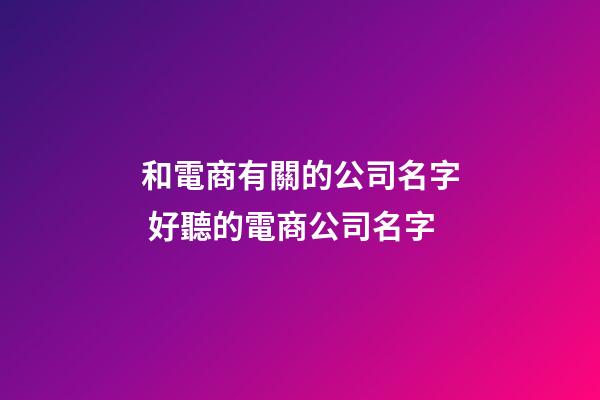和電商有關的公司名字 好聽的電商公司名字